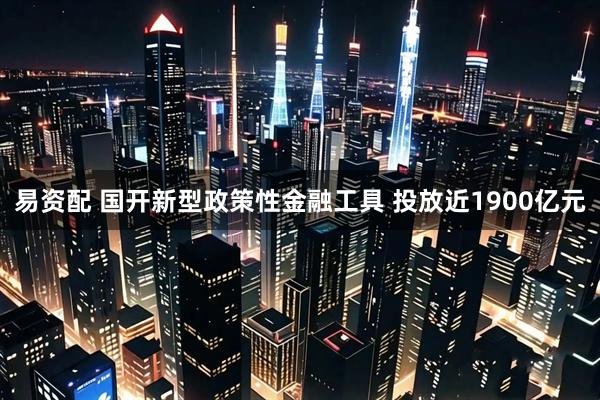 易资配 国开新型政策性金融工具 投放近1900亿元