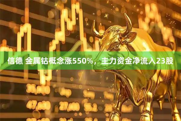 信德 金属钴概念涨550%，主力资金净流入23股